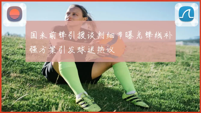 国米前锋引援谈判细节曝光锋线补强方案引发球迷热议