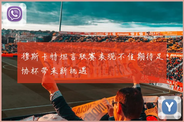 穆斯卡特坦言联赛表现不佳期待足协杯带来新机遇