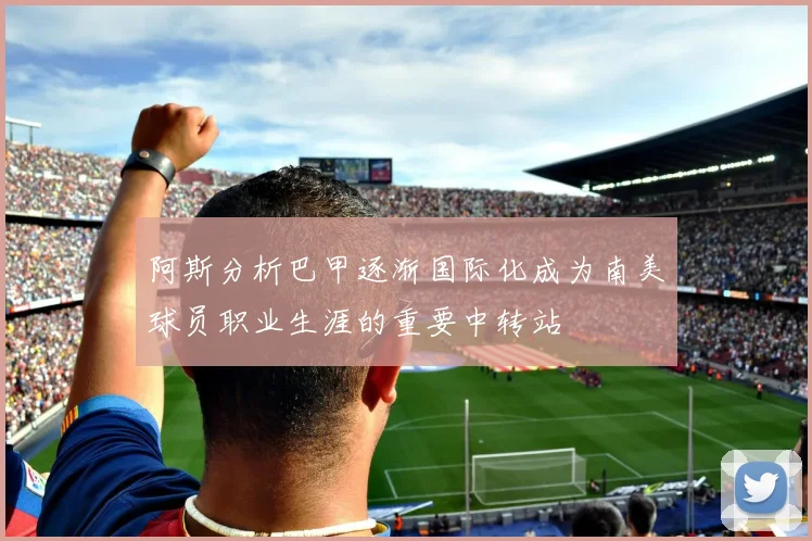 阿斯分析巴甲逐渐国际化成为南美球员职业生涯的重要中转站