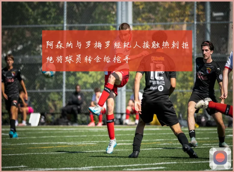 阿森纳与罗梅罗经纪人接触热刺拒绝将球员转会给枪手